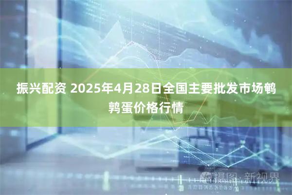 振兴配资 2025年4月28日全国主要批发市场鹌鹑蛋价格行情