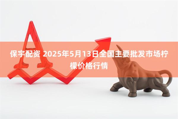 保宇配资 2025年5月13日全国主要批发市场柠檬价格行情