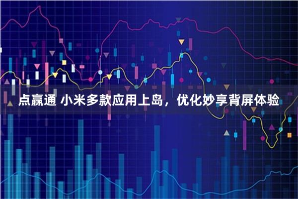 点赢通 小米多款应用上岛，优化妙享背屏体验