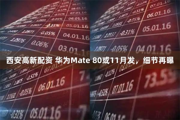 西安高新配资 华为Mate 80或11月发，细节再曝