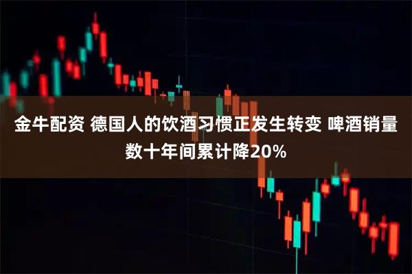 金牛配资 德国人的饮酒习惯正发生转变 啤酒销量数十年间累计降20%