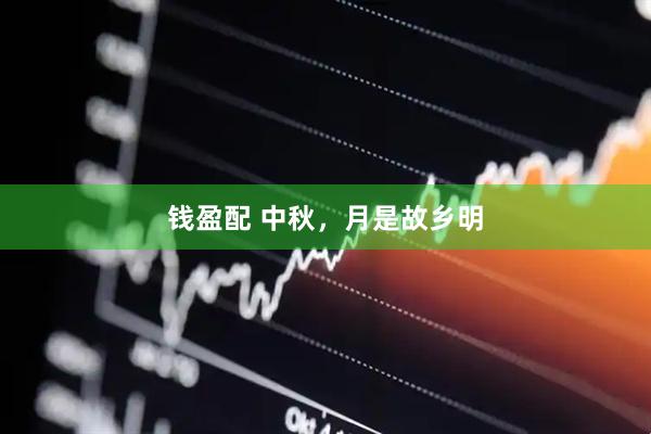 钱盈配 中秋，月是故乡明