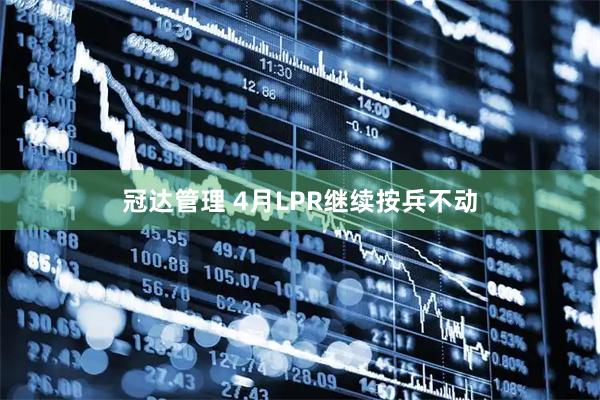 冠达管理 4月LPR继续按兵不动