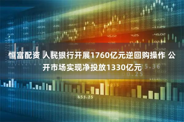 恒富配资 人民银行开展1760亿元逆回购操作 公开市场实现净投放1330亿元
