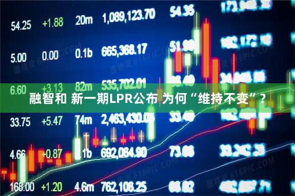 融智和 新一期LPR公布 为何“维持不变”？