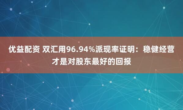 优益配资 双汇用96.94%派现率证明：稳健经营才是对股东最好的回报