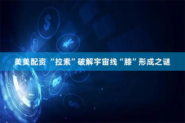 美美配资 “拉索”破解宇宙线“膝”形成之谜