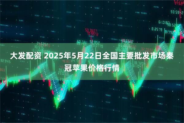 大发配资 2025年5月22日全国主要批发市场秦冠苹果价格行情