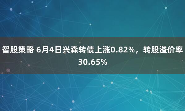 智股策略 6月4日兴森转债上涨0.82%，转股溢价率30.65%