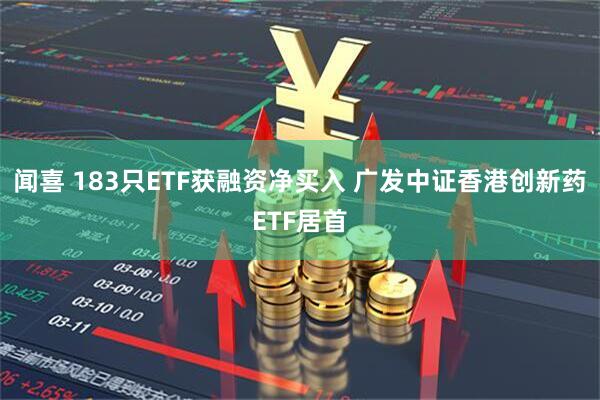 闻喜 183只ETF获融资净买入 广发中证香港创新药ETF居首