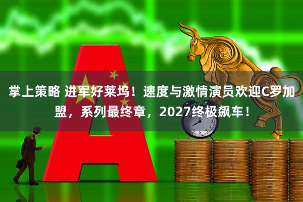 掌上策略 进军好莱坞！速度与激情演员欢迎C罗加盟，系列最终章，2027终极飙车！