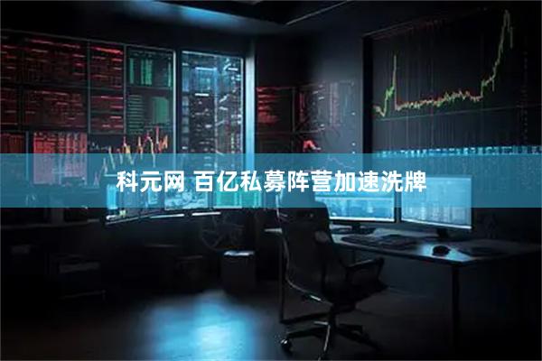 科元网 百亿私募阵营加速洗牌