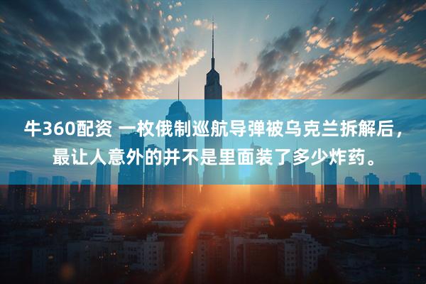 牛360配资 一枚俄制巡航导弹被乌克兰拆解后，最让人意外的并不是里面装了多少炸药。