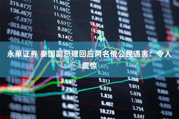 永華证券 泰国副总理回应两名俄公民遇害：令人震惊